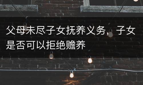 父母未尽子女抚养义务，子女是否可以拒绝赡养