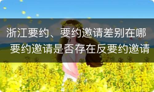 浙江要约、要约邀请差别在哪 要约邀请是否存在反要约邀请