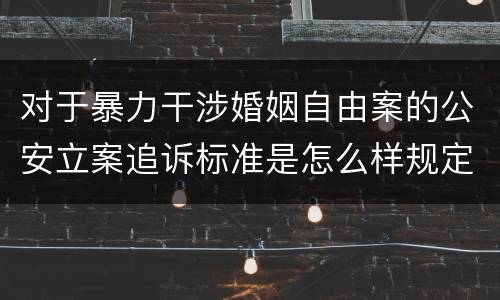 对于暴力干涉婚姻自由案的公安立案追诉标准是怎么样规定