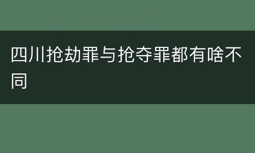 四川抢劫罪与抢夺罪都有啥不同