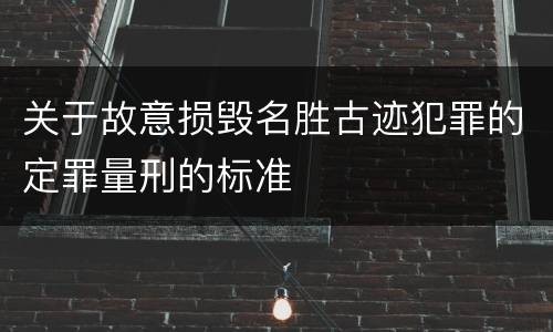 关于故意损毁名胜古迹犯罪的定罪量刑的标准