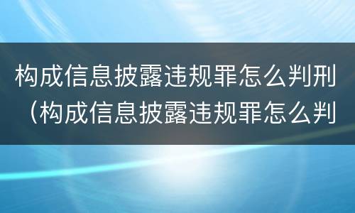 构成信息披露违规罪怎么判刑（构成信息披露违规罪怎么判刑的）