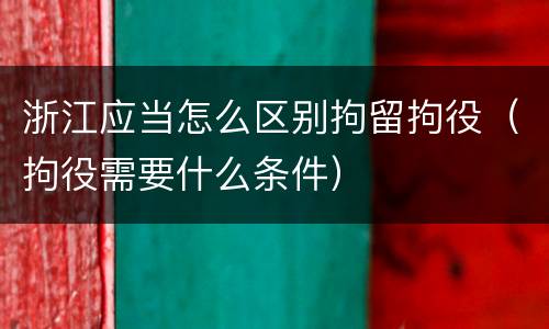 浙江应当怎么区别拘留拘役（拘役需要什么条件）