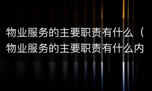 物业服务的主要职责有什么（物业服务的主要职责有什么内容）