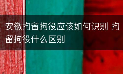 安徽拘留拘役应该如何识别 拘留拘役什么区别