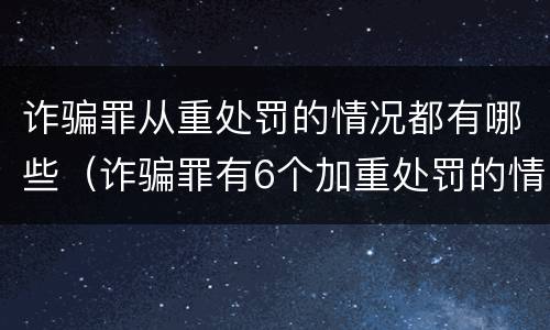 诈骗罪从重处罚的情况都有哪些（诈骗罪有6个加重处罚的情节）