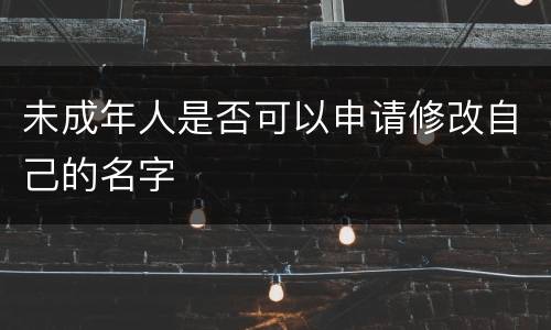 未成年人是否可以申请修改自己的名字