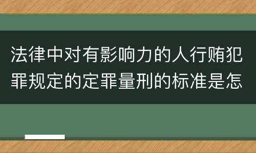 法律中对有影响力的人行贿犯罪规定的定罪量刑的标准是怎样的