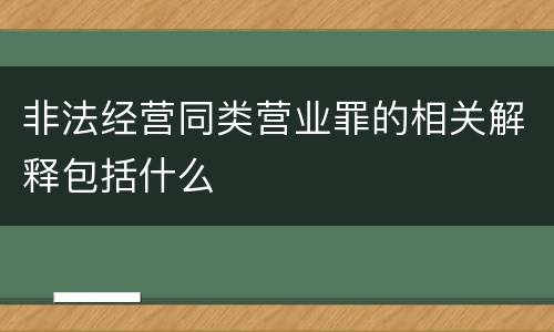 非法经营同类营业罪的相关解释包括什么