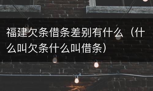 福建欠条借条差别有什么（什么叫欠条什么叫借条）