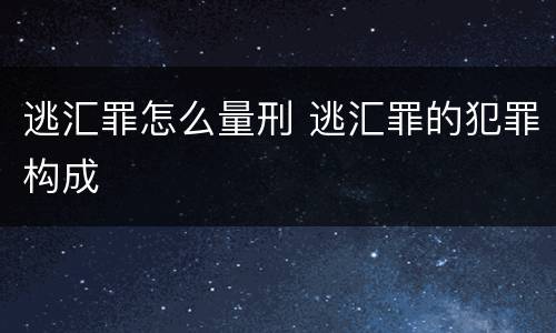 逃汇罪怎么量刑 逃汇罪的犯罪构成