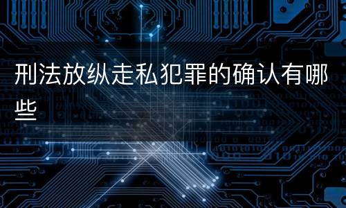 刑法放纵走私犯罪的确认有哪些