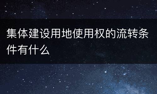集体建设用地使用权的流转条件有什么