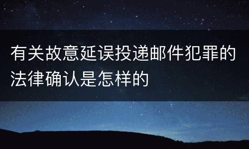 有关故意延误投递邮件犯罪的法律确认是怎样的