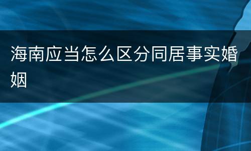 海南应当怎么区分同居事实婚姻