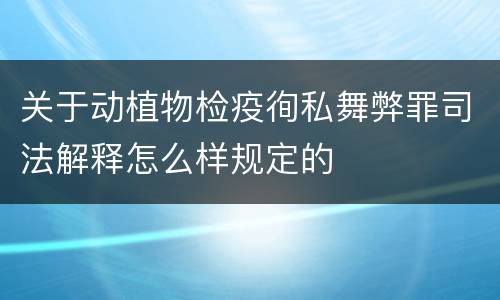 关于动植物检疫徇私舞弊罪司法解释怎么样规定的