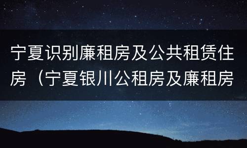 宁夏识别廉租房及公共租赁住房（宁夏银川公租房及廉租房）