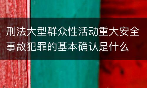 刑法大型群众性活动重大安全事故犯罪的基本确认是什么