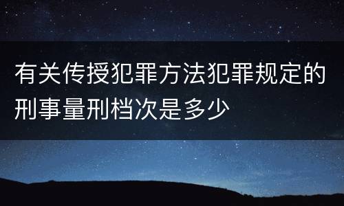 有关传授犯罪方法犯罪规定的刑事量刑档次是多少