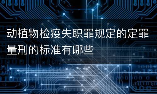 动植物检疫失职罪规定的定罪量刑的标准有哪些