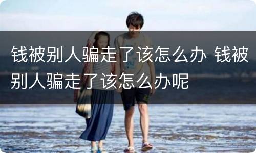 钱被别人骗走了该怎么办 钱被别人骗走了该怎么办呢