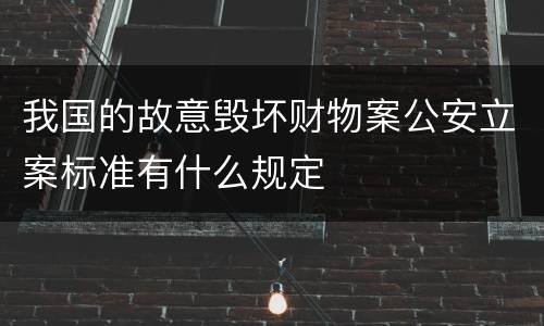 我国的故意毁坏财物案公安立案标准有什么规定