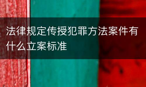 法律规定传授犯罪方法案件有什么立案标准