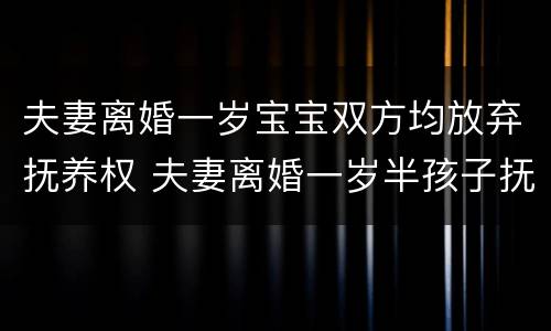 夫妻离婚一岁宝宝双方均放弃抚养权 夫妻离婚一岁半孩子抚养权怎么判定