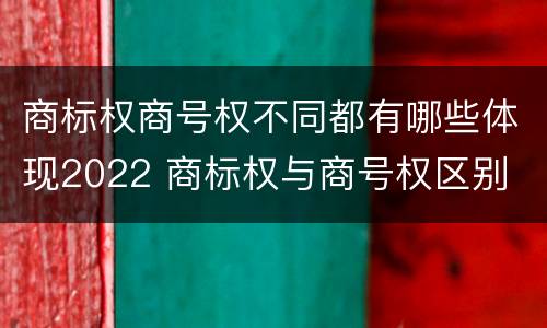 商标权商号权不同都有哪些体现2022 商标权与商号权区别