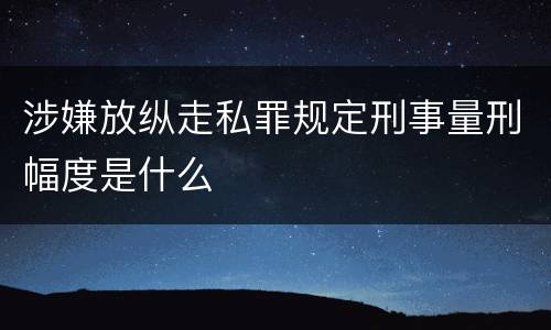 涉嫌放纵走私罪规定刑事量刑幅度是什么