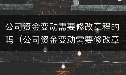 公司资金变动需要修改章程的吗（公司资金变动需要修改章程的吗）