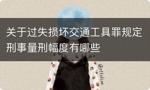 关于过失损坏交通工具罪规定刑事量刑幅度有哪些