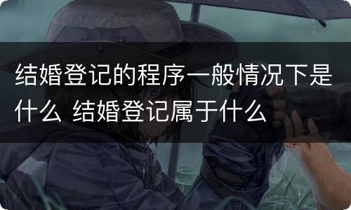 结婚登记的程序一般情况下是什么 结婚登记属于什么