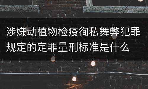 涉嫌动植物检疫徇私舞弊犯罪规定的定罪量刑标准是什么