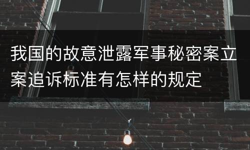 我国的故意泄露军事秘密案立案追诉标准有怎样的规定