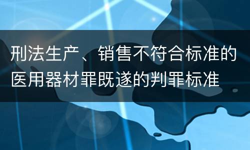 刑法生产、销售不符合标准的医用器材罪既遂的判罪标准