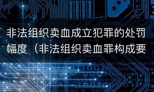非法组织卖血成立犯罪的处罚幅度（非法组织卖血罪构成要件）