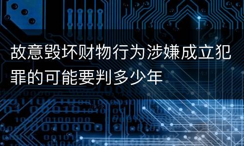 故意毁坏财物行为涉嫌成立犯罪的可能要判多少年