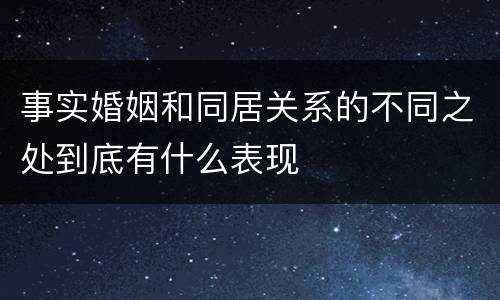 事实婚姻和同居关系的不同之处到底有什么表现