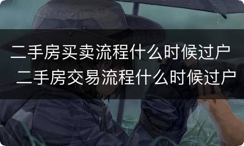 二手房买卖流程什么时候过户 二手房交易流程什么时候过户