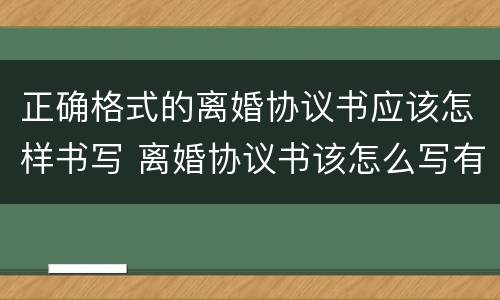 正确格式的离婚协议书应该怎样书写 离婚协议书该怎么写有什么要求格式