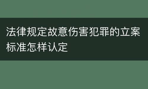 法律规定故意伤害犯罪的立案标准怎样认定