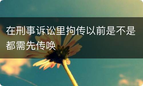 在刑事诉讼里拘传以前是不是都需先传唤