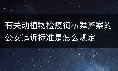 有关动植物检疫徇私舞弊案的公安追诉标准是怎么规定