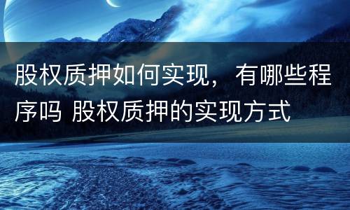 股权质押如何实现，有哪些程序吗 股权质押的实现方式