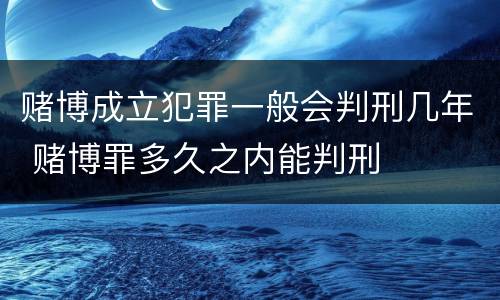 赌博成立犯罪一般会判刑几年 赌博罪多久之内能判刑