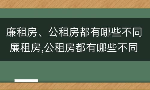 廉租房、公租房都有哪些不同 廉租房,公租房都有哪些不同的地方