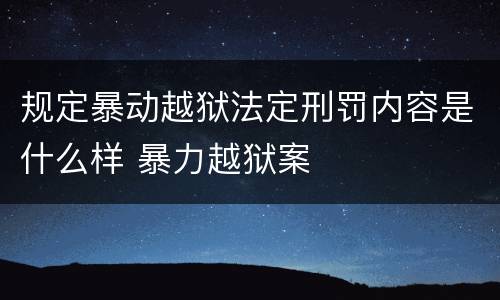 规定暴动越狱法定刑罚内容是什么样 暴力越狱案