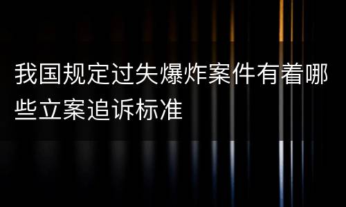 我国规定过失爆炸案件有着哪些立案追诉标准