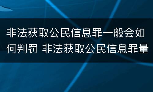 非法获取公民信息罪一般会如何判罚 非法获取公民信息罪量刑标准